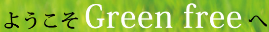 ようこそ　Green free へ